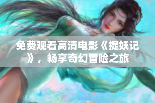 免费观看高清电影《捉妖记》，畅享奇幻冒险之旅