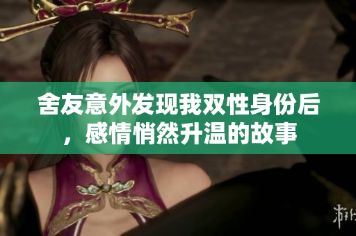 舍友意外发现我双性身份后，感情悄然升温的故事