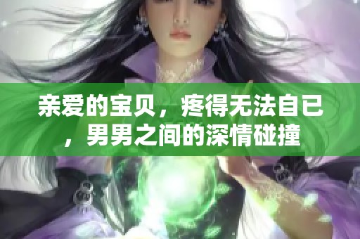 亲爱的宝贝，疼得无法自已，男男之间的深情碰撞