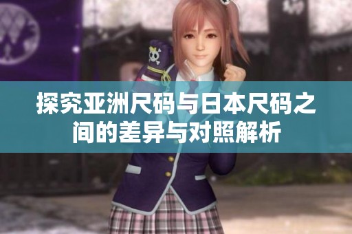 探究亚洲尺码与日本尺码之间的差异与对照解析
