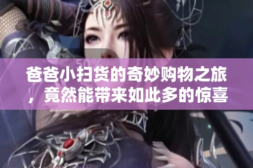 爸爸小扫货的奇妙购物之旅，竟然能带来如此多的惊喜