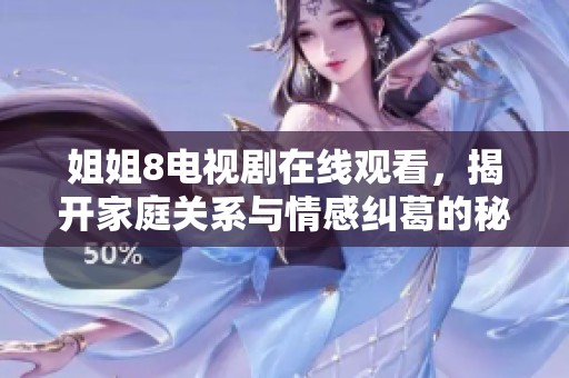 姐姐8电视剧在线观看，揭开家庭关系与情感纠葛的秘密