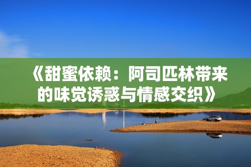 《甜蜜依赖：阿司匹林带来的味觉诱惑与情感交织》