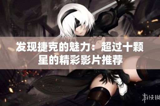 发现捷克的魅力：超过十颗星的精彩影片推荐