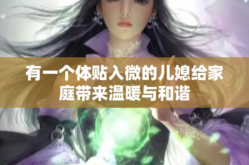 有一个体贴入微的儿媳给家庭带来温暖与和谐