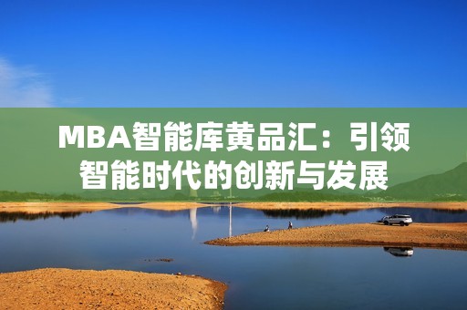MBA智能库黄品汇：引领智能时代的创新与发展