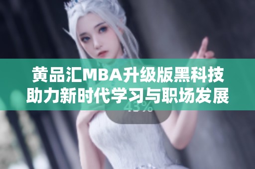 黄品汇MBA升级版黑科技助力新时代学习与职场发展
