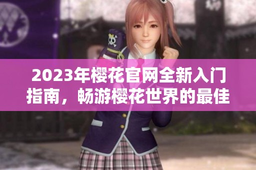 2023年樱花官网全新入门指南，畅游樱花世界的最佳选择
