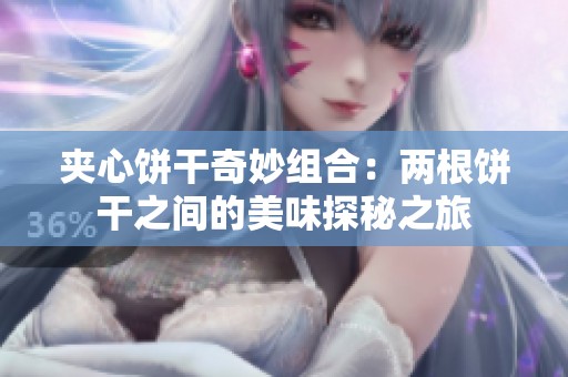 夹心饼干奇妙组合：两根饼干之间的美味探秘之旅