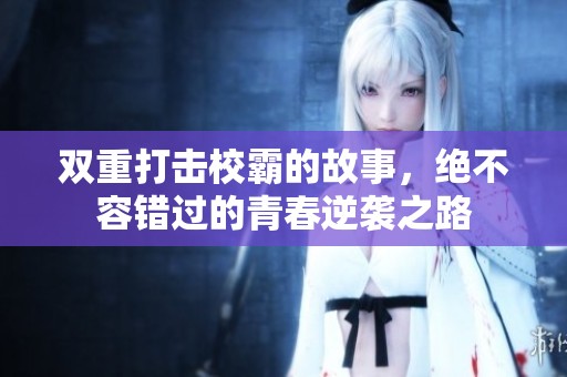 双重打击校霸的故事，绝不容错过的青春逆袭之路