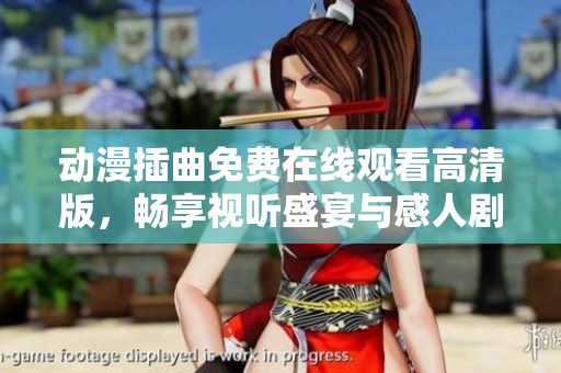 动漫插曲免费在线观看高清版，畅享视听盛宴与感人剧情