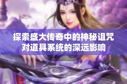 探索盛大传奇中的神秘诅咒对道具系统的深远影响