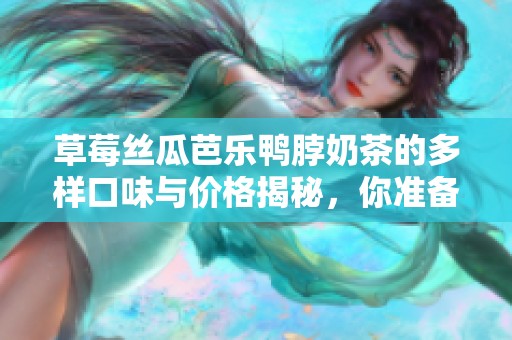 草莓丝瓜芭乐鸭脖奶茶的多样口味与价格揭秘，你准备好尝试了吗