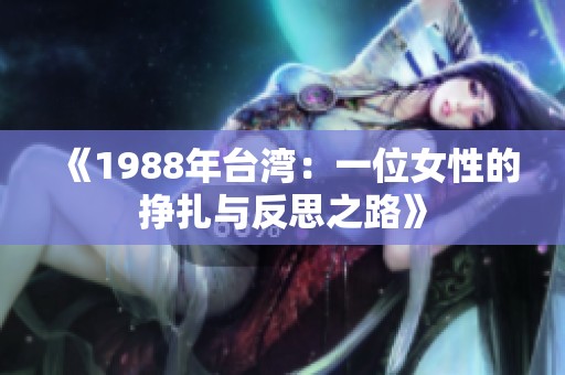 《1988年台湾：一位女性的挣扎与反思之路》