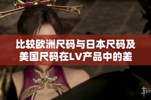 比较欧洲尺码与日本尺码及美国尺码在LV产品中的差异解析