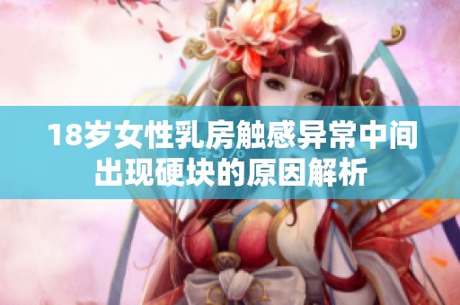 18岁女性乳房触感异常中间出现硬块的原因解析