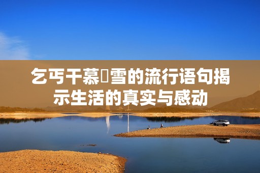 乞丐干慕葇雪的流行语句揭示生活的真实与感动