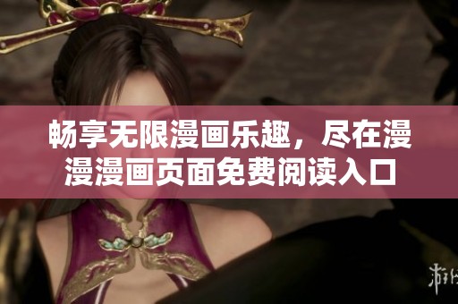 畅享无限漫画乐趣，尽在漫漫漫画页面免费阅读入口