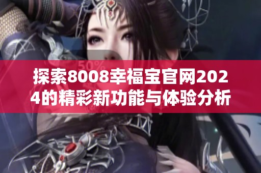 探索8008幸福宝官网2024的精彩新功能与体验分析