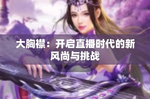 大胸襟：开启直播时代的新风尚与挑战