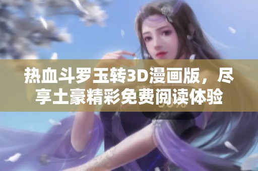 热血斗罗玉转3D漫画版，尽享土豪精彩免费阅读体验