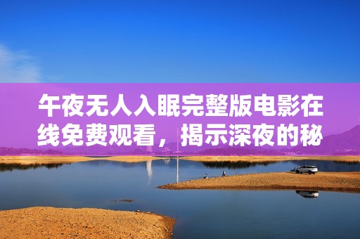 午夜无人入眠完整版电影在线免费观看，揭示深夜的秘密与孤独