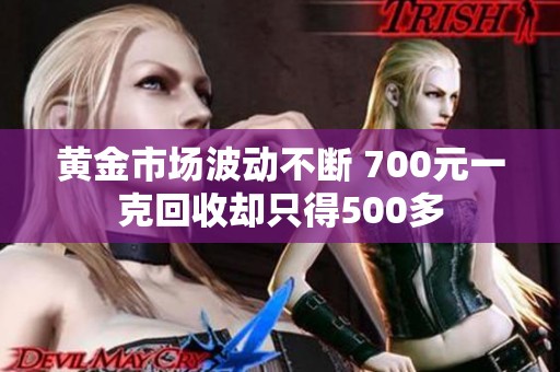 黄金市场波动不断 700元一克回收却只得500多