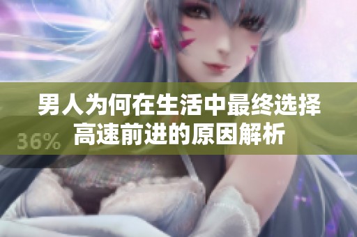 男人为何在生活中最终选择高速前进的原因解析