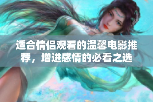 适合情侣观看的温馨电影推荐，增进感情的必看之选