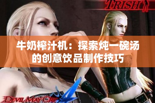 牛奶榨汁机：探索炖一碗汤的创意饮品制作技巧