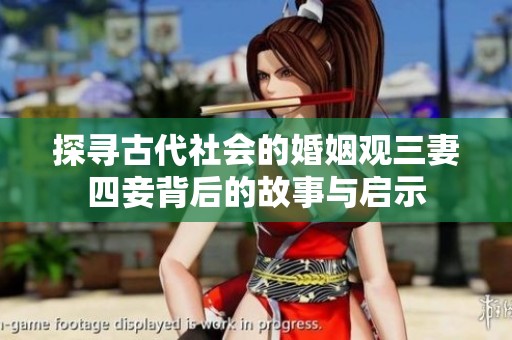 探寻古代社会的婚姻观三妻四妾背后的故事与启示