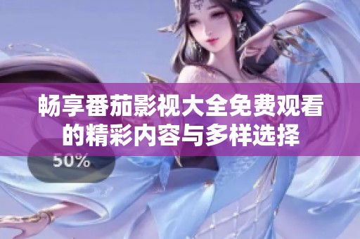 畅享番茄影视大全免费观看的精彩内容与多样选择