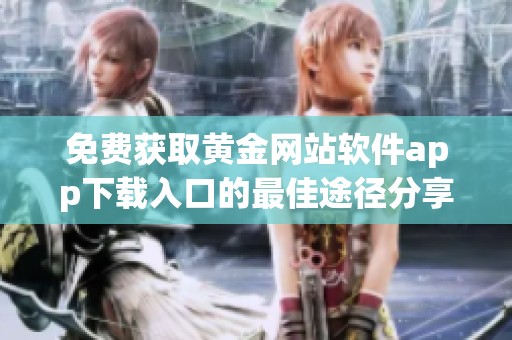 免费获取黄金网站软件app下载入口的最佳途径分享