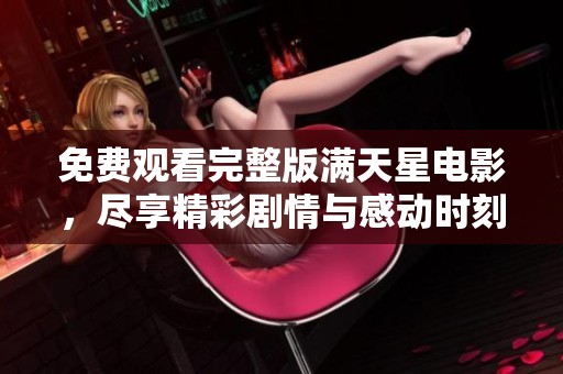 免费观看完整版满天星电影，尽享精彩剧情与感动时刻