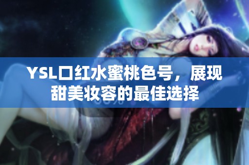 YSL口红水蜜桃色号，展现甜美妆容的最佳选择