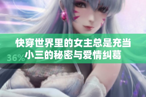 快穿世界里的女主总是充当小三的秘密与爱情纠葛