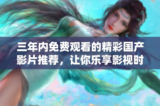 三年内免费观看的精彩国产影片推荐，让你乐享影视时光