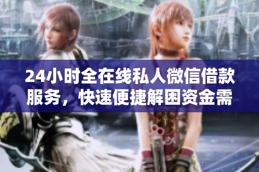 24小时全在线私人微信借款服务，快速便捷解困资金需求