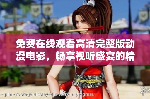 免费在线观看高清完整版动漫电影，畅享视听盛宴的精彩之旅