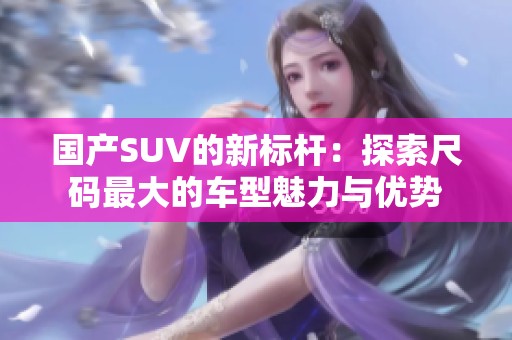 国产SUV的新标杆：探索尺码最大的车型魅力与优势