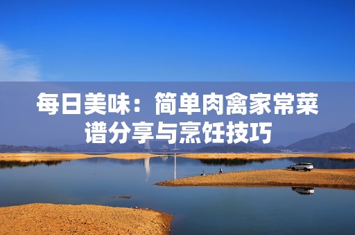 每日美味：简单肉禽家常菜谱分享与烹饪技巧