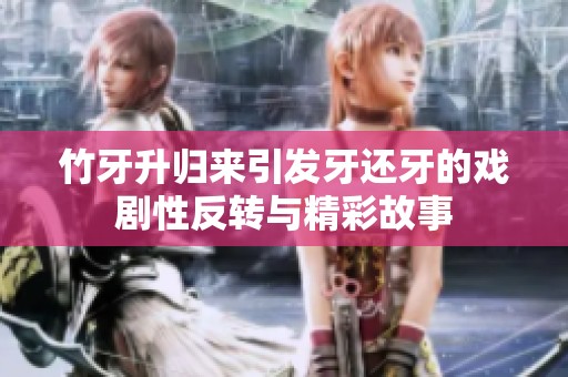 竹牙升归来引发牙还牙的戏剧性反转与精彩故事