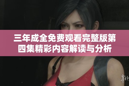 三年成全免费观看完整版第四集精彩内容解读与分析