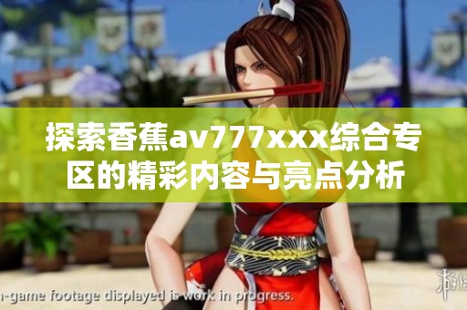 探索香蕉av777xxx综合专区的精彩内容与亮点分析