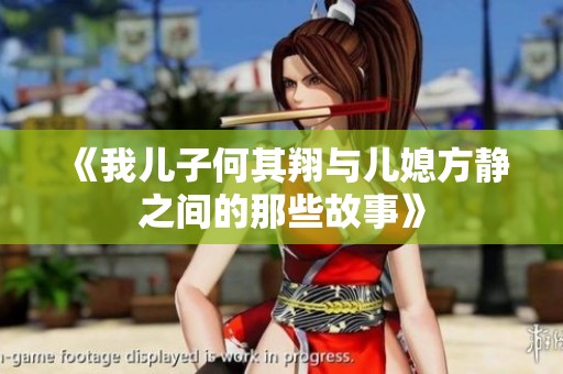 《我儿子何其翔与儿媳方静之间的那些故事》