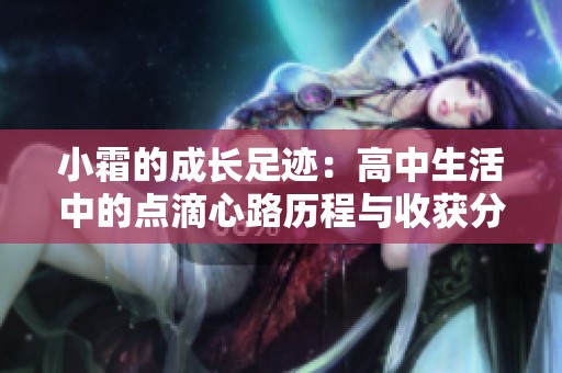 小霜的成长足迹：高中生活中的点滴心路历程与收获分享