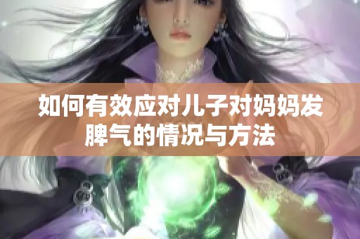 如何有效应对儿子对妈妈发脾气的情况与方法