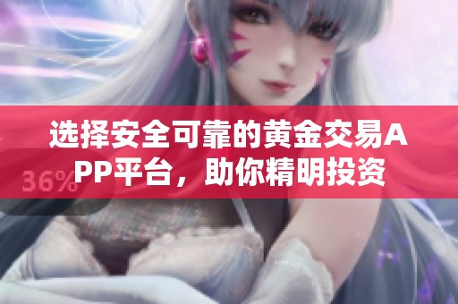 选择安全可靠的黄金交易APP平台，助你精明投资
