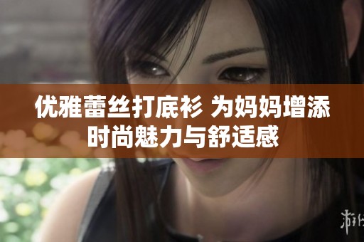 优雅蕾丝打底衫 为妈妈增添时尚魅力与舒适感