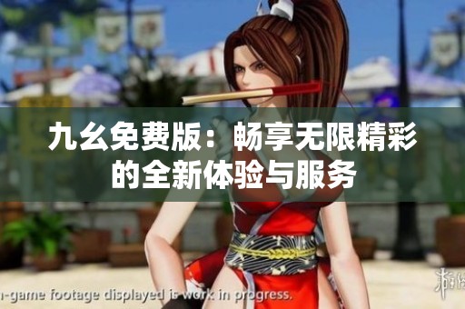 九幺免费版：畅享无限精彩的全新体验与服务